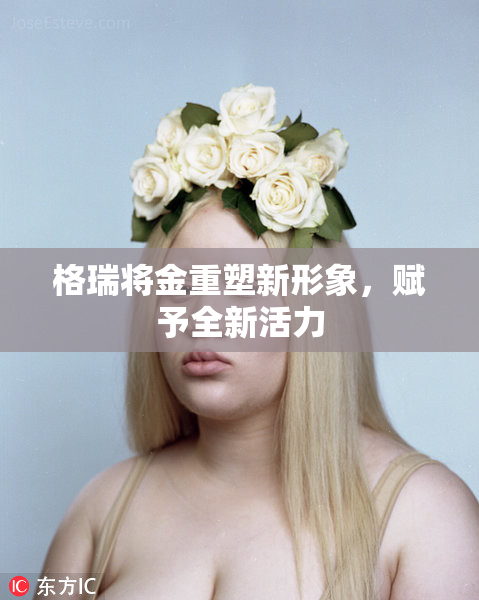 格瑞将金重塑新形象，赋予全新活力