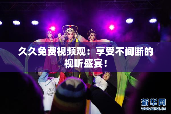 久久免费视频观：享受不间断的视听盛宴！