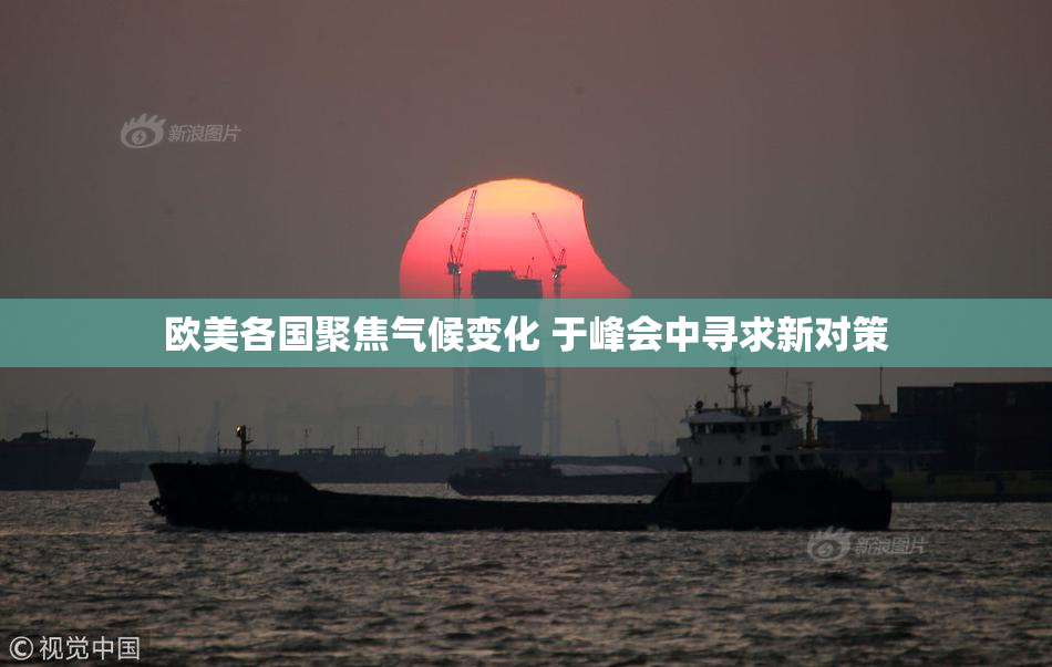 欧美各国聚焦气候变化 于峰会中寻求新对策