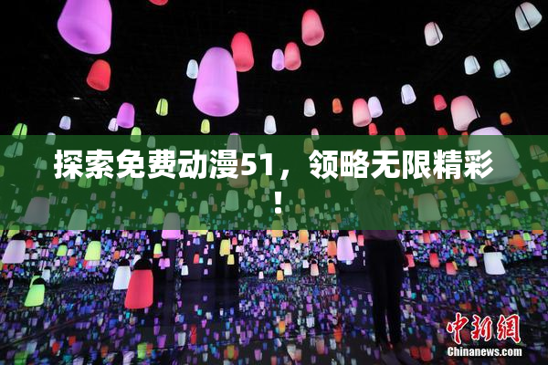 探索免费动漫51，领略无限精彩！