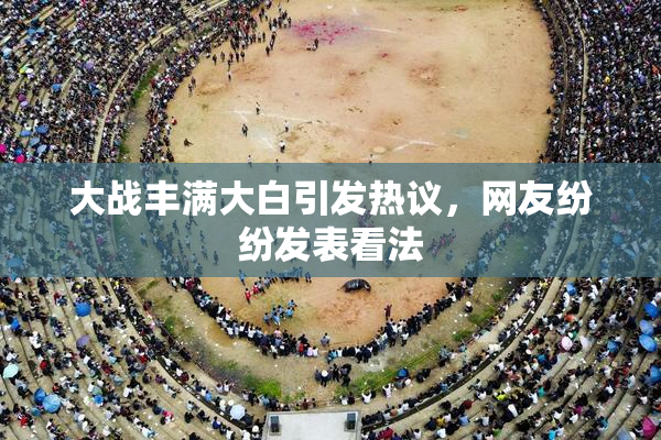 大战丰满大白引发热议，网友纷纷发表看法
