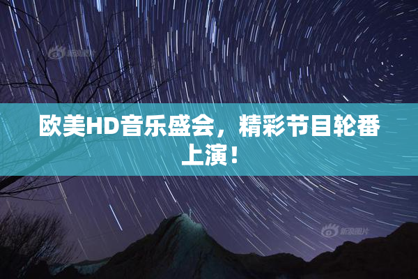 欧美HD音乐盛会，精彩节目轮番上演！