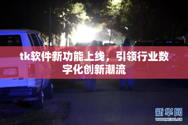 tk软件新功能上线，引领行业数字化创新潮流