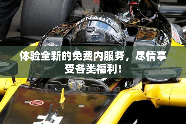 体验全新的免费内服务，尽情享受各类福利！