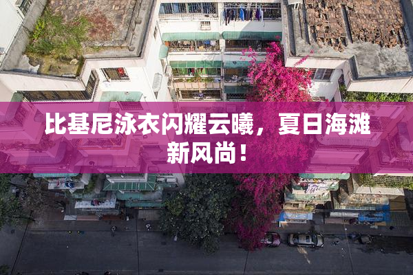 比基尼泳衣闪耀云曦，夏日海滩新风尚！