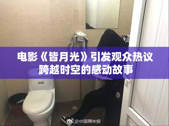 电影《皆月光》引发观众热议 跨越时空的感动故事