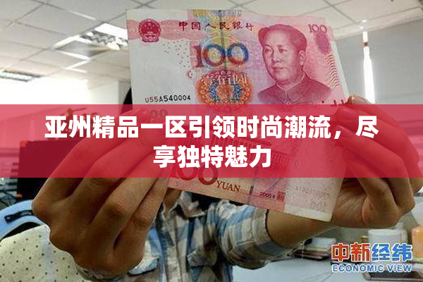 亚州精品一区引领时尚潮流，尽享独特魅力