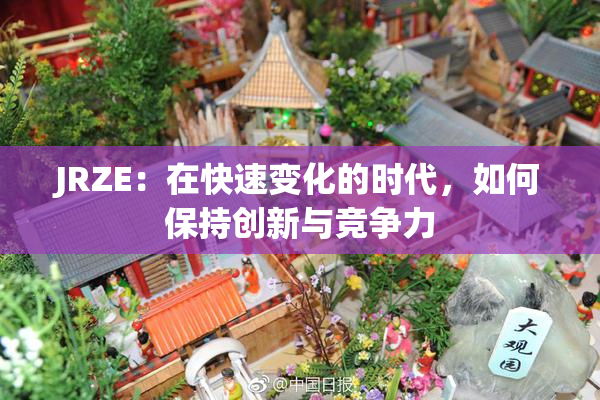 JRZE：在快速变化的时代，如何保持创新与竞争力