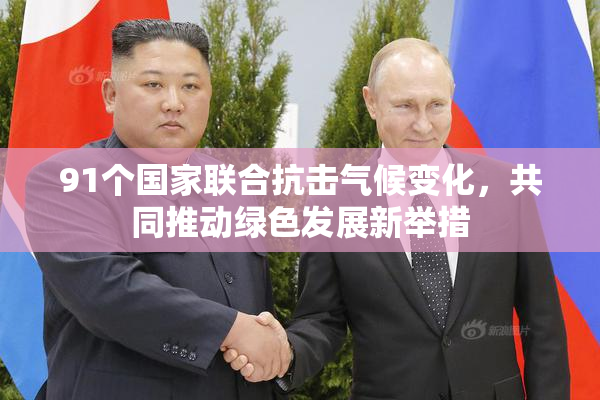 91个国家联合抗击气候变化，共同推动绿色发展新举措