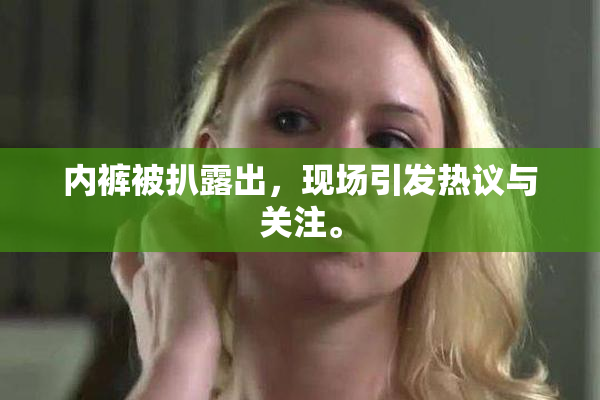 内裤被扒露出，现场引发热议与关注。