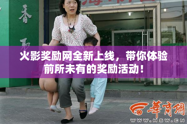 火影奖励网全新上线，带你体验前所未有的奖励活动！