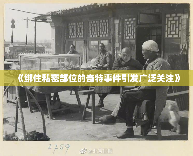《绑住私密部位的奇特事件引发广泛关注》