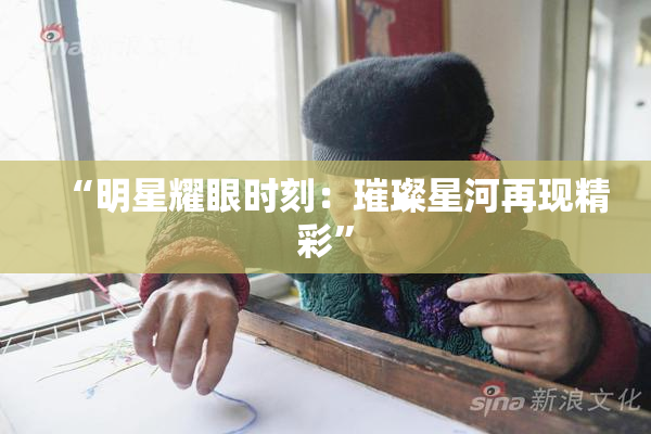 “明星耀眼时刻：璀璨星河再现精彩”
