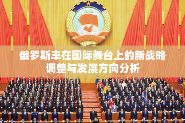 俄罗斯丰在国际舞台上的新战略调整与发展方向分析