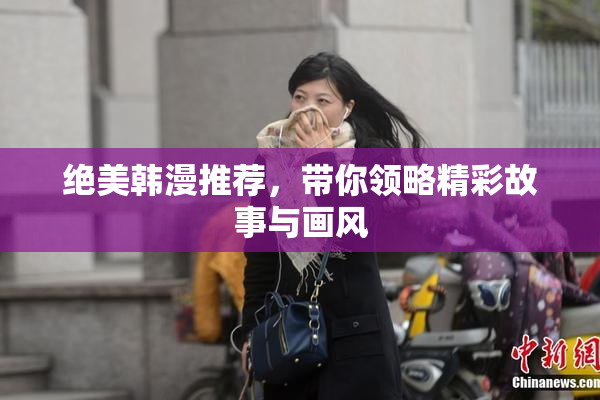 绝美韩漫推荐，带你领略精彩故事与画风