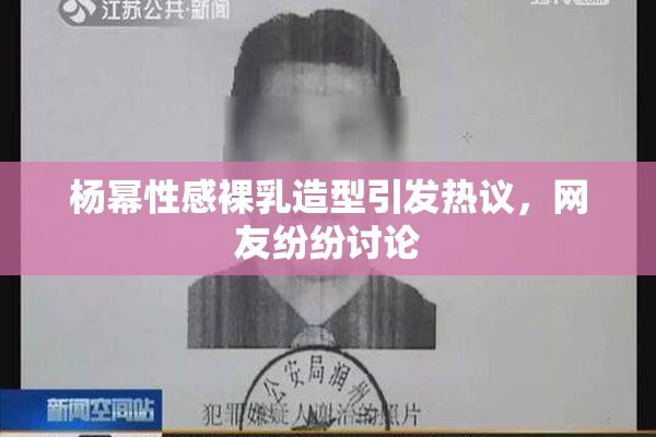 杨幂性感裸乳造型引发热议，网友纷纷讨论