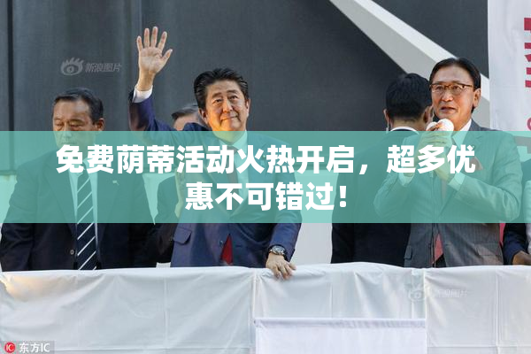 免费荫蒂活动火热开启，超多优惠不可错过！