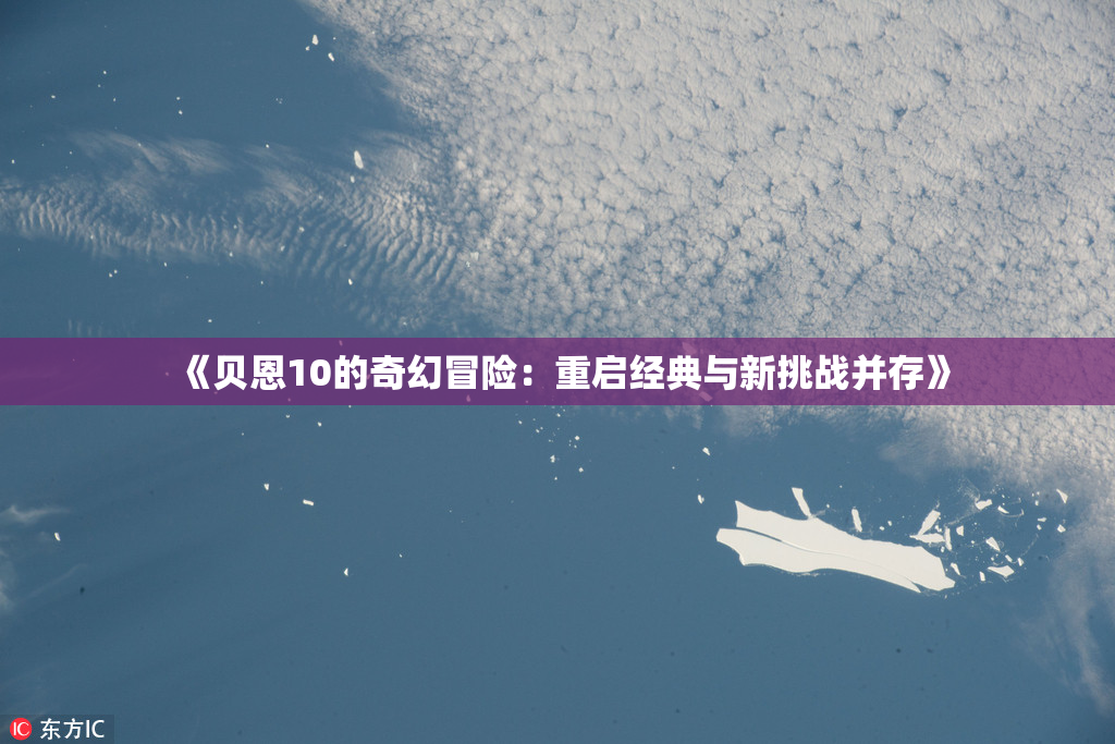 《贝恩10的奇幻冒险：重启经典与新挑战并存》