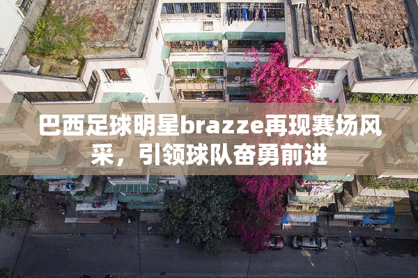 巴西足球明星brazze再现赛场风采，引领球队奋勇前进