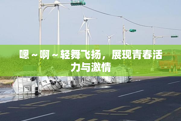 嗯～啊～轻舞飞扬，展现青春活力与激情