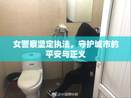 女警察坚定执法，守护城市的平安与正义
