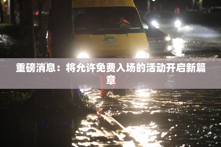 重磅消息：将允许免费入场的活动开启新篇章