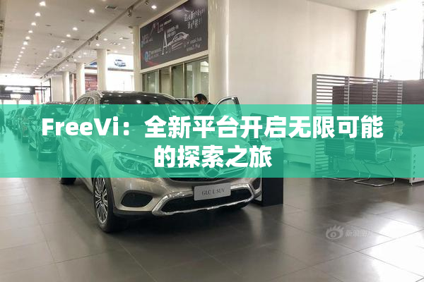 FreeVi：全新平台开启无限可能的探索之旅