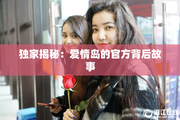 独家揭秘：爱情岛的官方背后故事