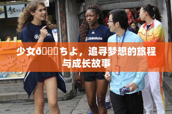 少女👅ちよ，追寻梦想的旅程与成长故事