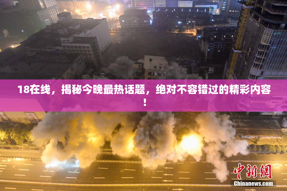 18在线，揭秘今晚最热话题，绝对不容错过的精彩内容！