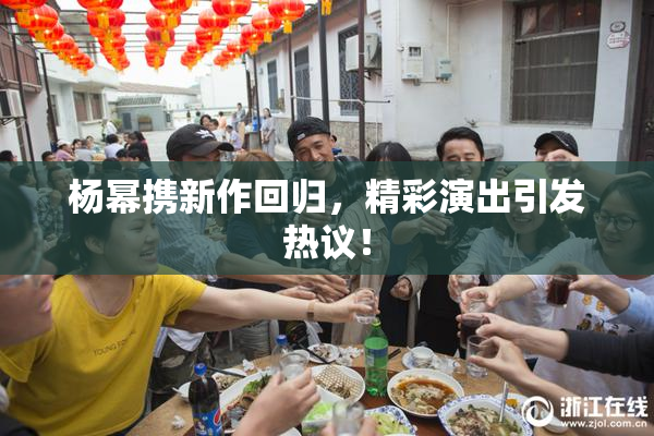 杨幂携新作回归，精彩演出引发热议！