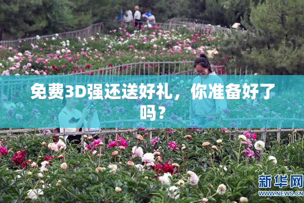 免费3D强还送好礼，你准备好了吗？