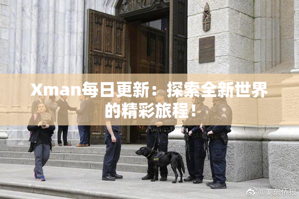 Xman每日更新：探索全新世界的精彩旅程！