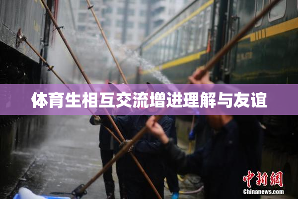 体育生相互交流增进理解与友谊