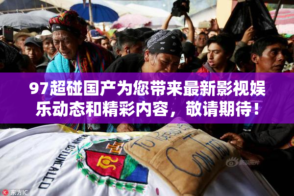 97超碰国产为您带来最新影视娱乐动态和精彩内容，敬请期待！