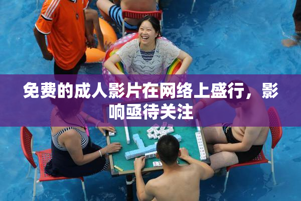 免费的成人影片在网络上盛行，影响亟待关注