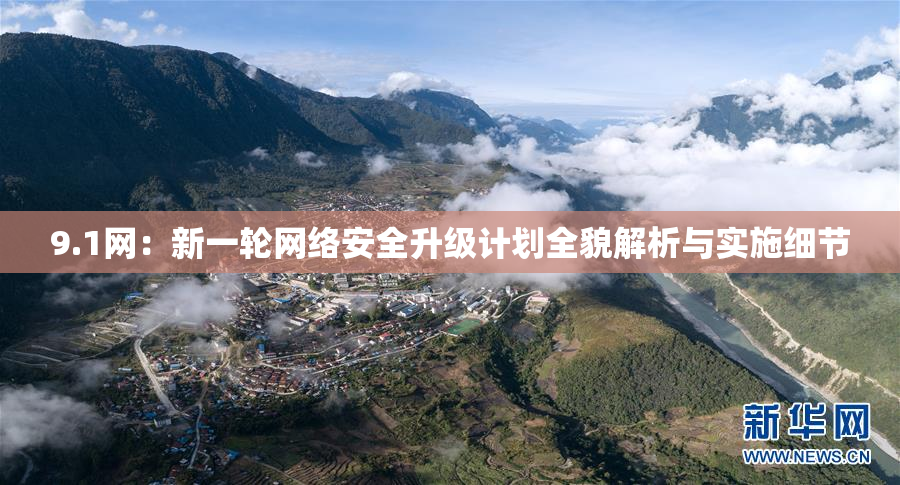 9.1网：新一轮网络安全升级计划全貌解析与实施细节