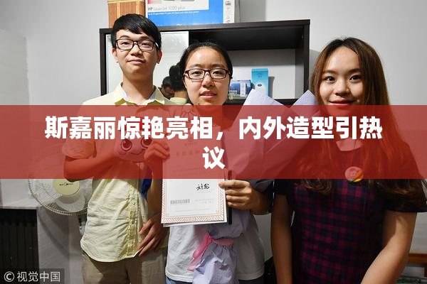 斯嘉丽惊艳亮相，内外造型引热议
