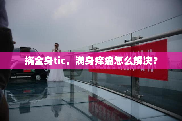 挠全身tic，满身痒痛怎么解决？