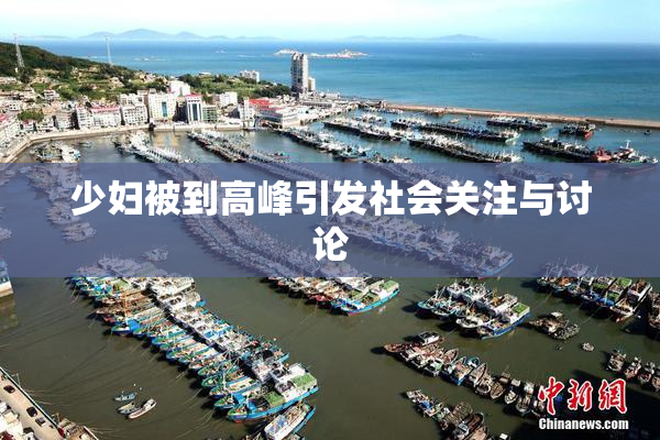 少妇被到高峰引发社会关注与讨论