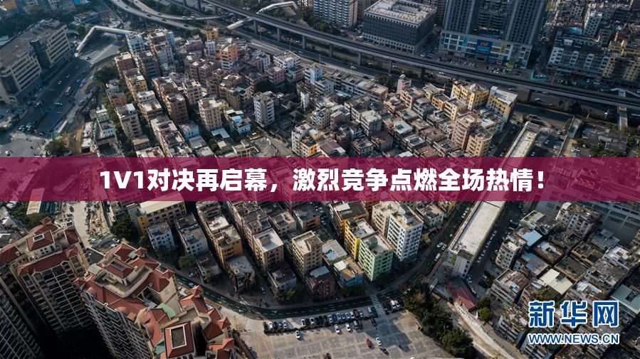 1V1对决再启幕，激烈竞争点燃全场热情！