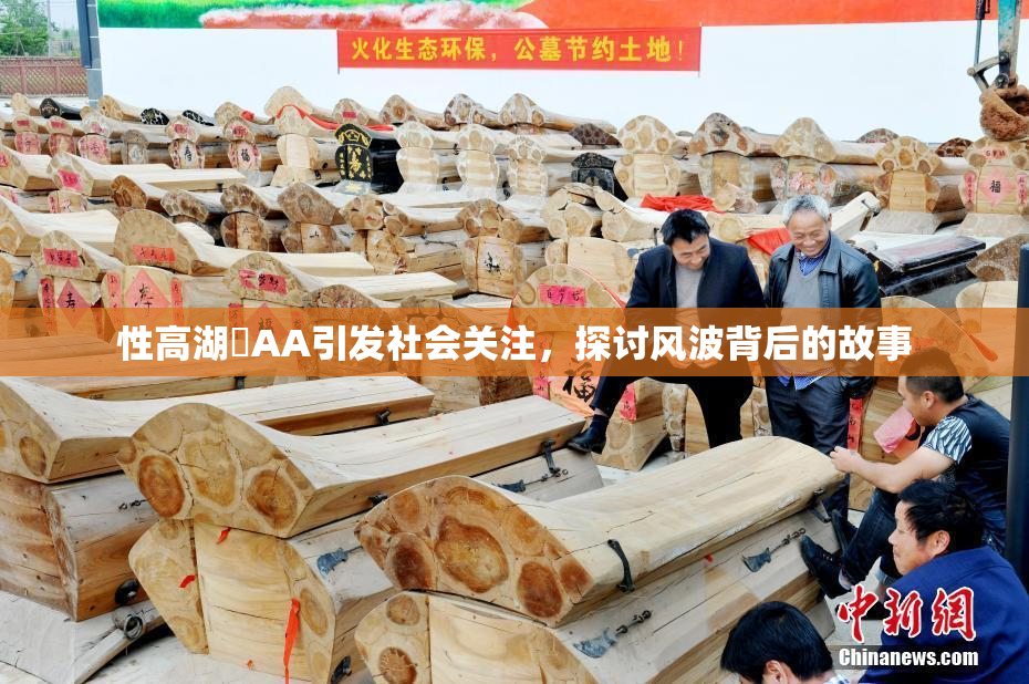 性高湖婬AA引发社会关注，探讨风波背后的故事