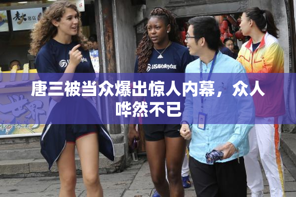唐三被当众爆出惊人内幕，众人哗然不已