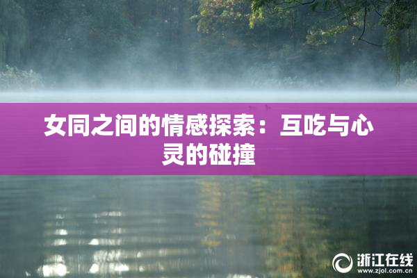 女同之间的情感探索：互吃与心灵的碰撞