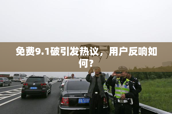 免费9.1破引发热议，用户反响如何？