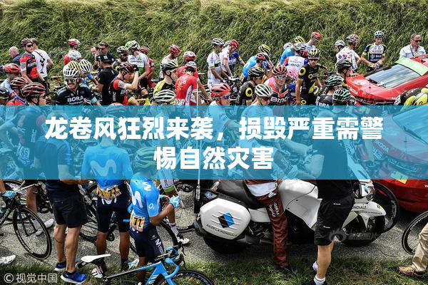 龙卷风狂烈来袭，损毁严重需警惕自然灾害