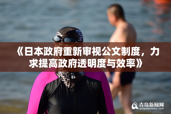 《日本政府重新审视公文制度，力求提高政府透明度与效率》