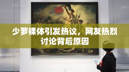 少萝裸体引发热议，网友热烈讨论背后原因