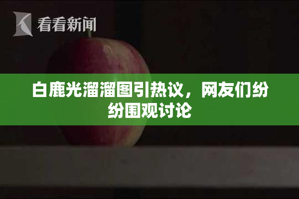 白鹿光溜溜图引热议，网友们纷纷围观讨论