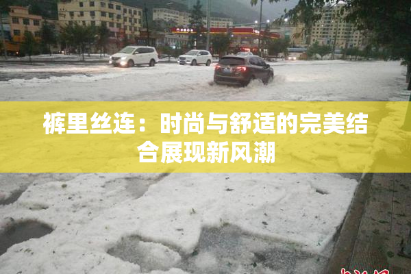 裤里丝连：时尚与舒适的完美结合展现新风潮